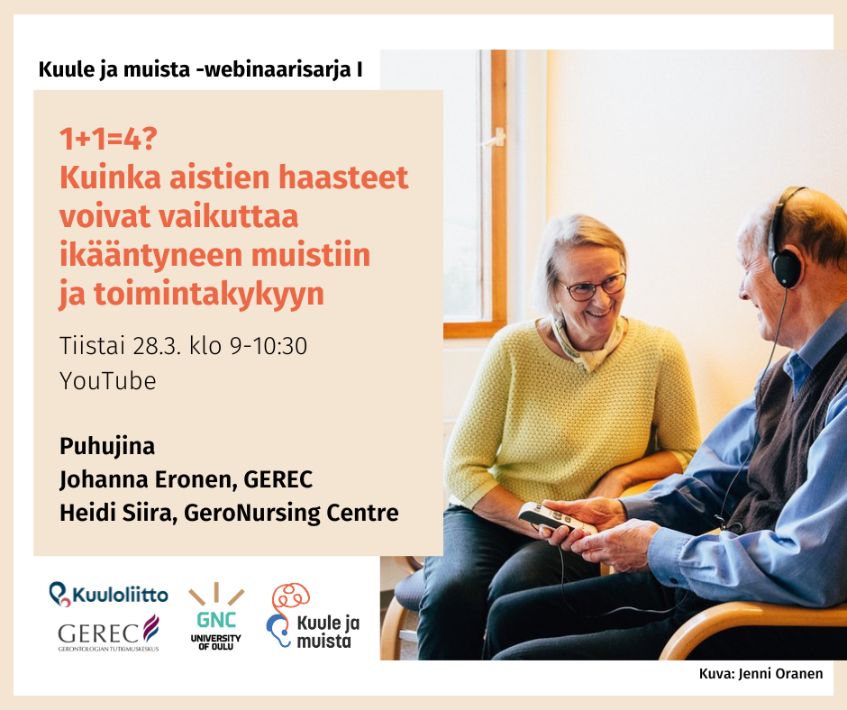 Kuule ja muista webinaarisarja. 1+1=4? Kuinka aistien haasteet vaikuttavat ikääntyneen muistiin ja toimintakykyyn. Tiistaina 28.3. klo 9-10.30 YouTubessa. Puhujina Johanna Eronen, Gerec ja Heidi Siira, GeroNursing Centre.