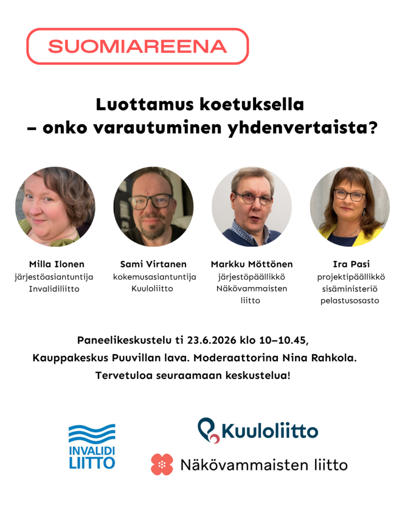 SuomiAreenan paneelikeskustelun mainos. Otsikko: ”Luottamus koetuksella – onko varautuminen yhdenvertaista?” Kuvassa esiintyvät Milla Ilonen (järjestöasiantuntija, Invalidiliitto), Sami Virtanen (kokemusasiantuntija, Kuuloliitto), Markku Möttönen (järjestöpäällikkö, Näkövammaisten liitto) ja Ira Pasi (projektipäällikkö, sisäministeriön pelastusosasto). Paneelikeskustelu järjestetään tiistaina 23.6.2026 klo 10–10.45 Kauppakeskus Puuvillan lavalla. Moderaattorina toimii Nina Rahkola. Kuvan alareunassa ovat Invalidiliiton, Kuuloliiton ja Näkövammaisten liiton logot.